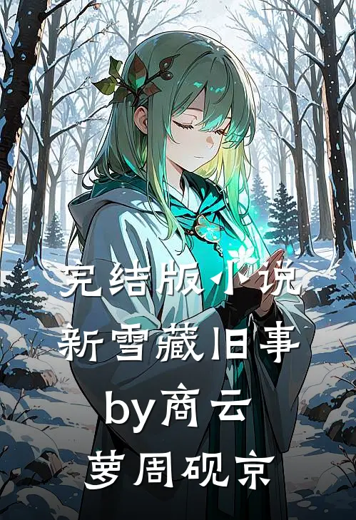 完结版小说新雪藏旧事by商云萝周砚京
