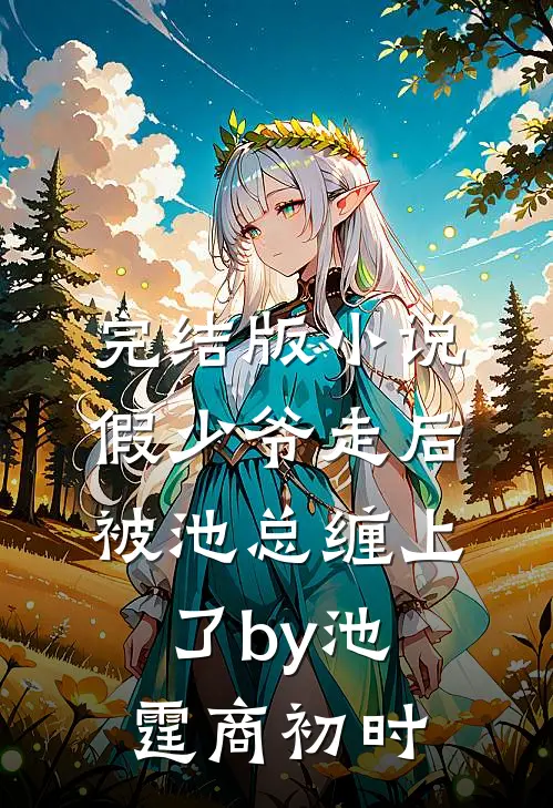 完结版小说假少爷走后，被池总缠上了by池霆商初时