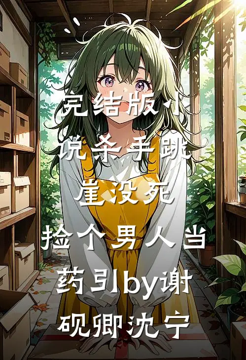 完结版小说杀手跳崖没死，捡个男人当药引by谢砚卿沈宁
