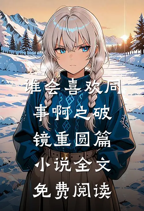谁会喜欢同事啊之破镜重圆篇小说全文免费阅读