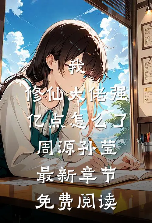 我，修仙大佬强亿点怎么了周源孙莹最新章节免费阅读