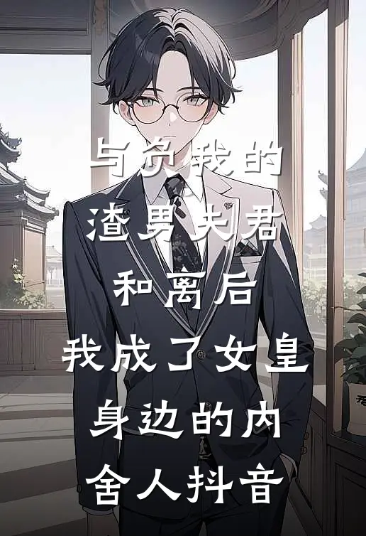 与负我的渣男夫君和离后，我成了女皇身边的内舍人抖音