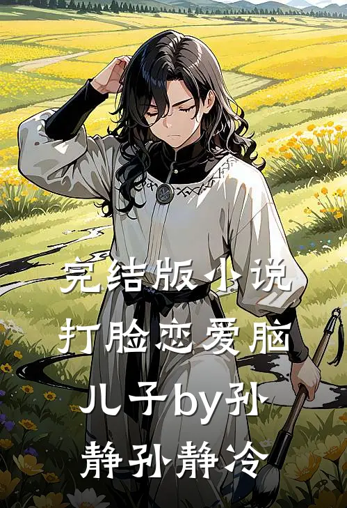 完结版小说打脸恋爱脑儿子by孙静孙静冷