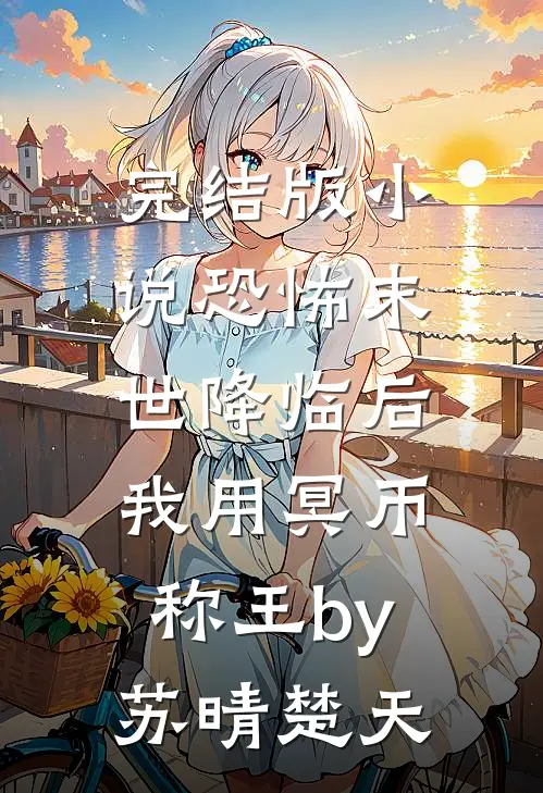 完结版小说恐怖末世降临后，我用冥币称王by苏晴楚天