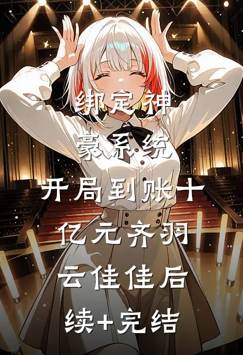 绑定神豪系统，开局到账十亿元齐羽云佳佳后续+完结