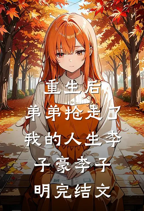 重生后，弟弟抢走了我的人生李子豪李子明完结文