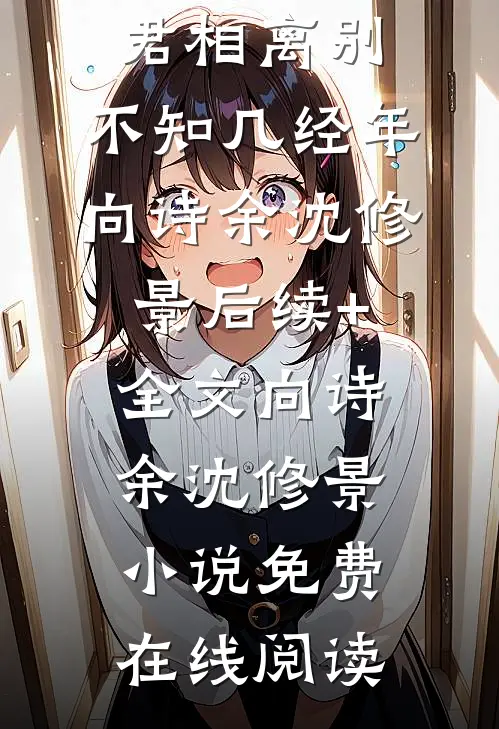与君相离别,不知几经年向诗余沈修景后续+全文