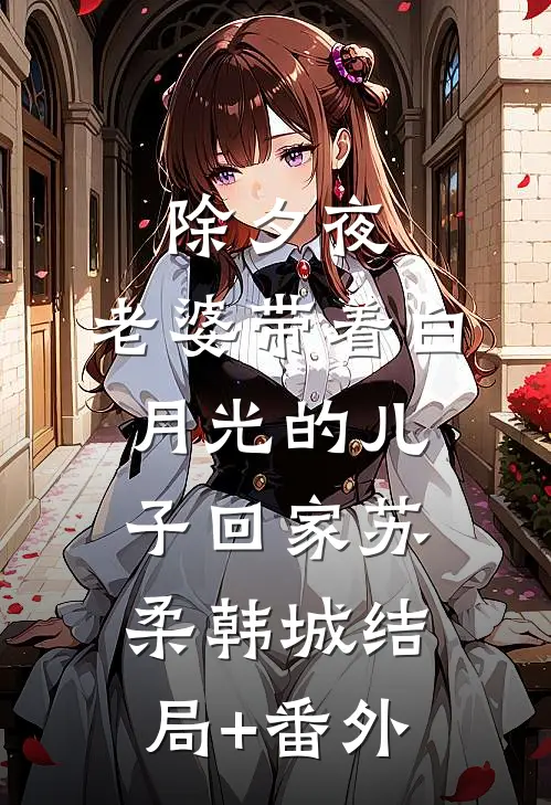 除夕夜，老婆带着白月光的儿子回家苏柔韩城结局+番外