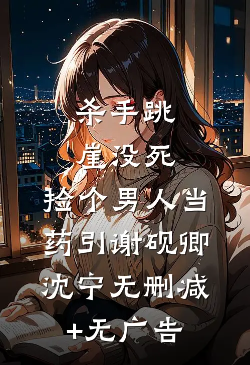 杀手跳崖没死，捡个男人当药引谢砚卿沈宁无删减+无广告