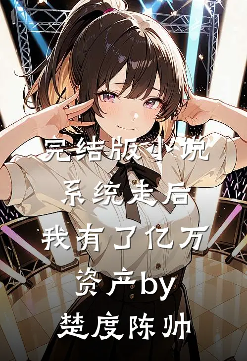 完结版小说系统走后，我有了亿万资产by楚度陈帅