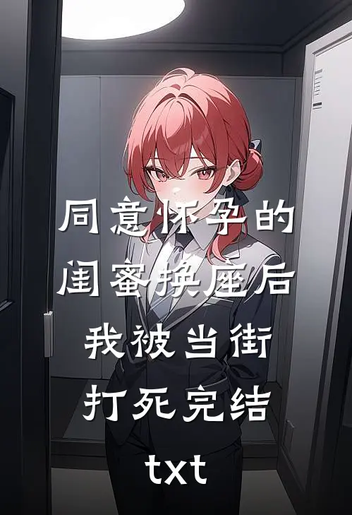 同意怀孕的闺蜜换座后，我被当街打死完结txt