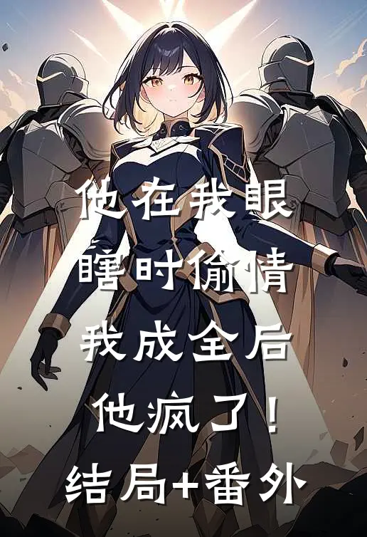 他在我眼瞎时偷情，我成全后他疯了！结局+番外