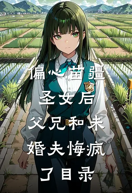 偏心苗疆圣女后，父兄和未婚夫悔疯了目录