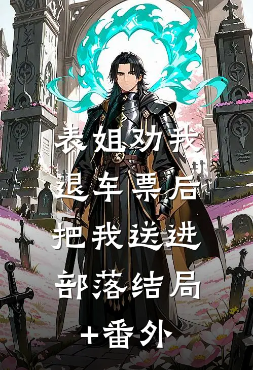 表姐劝我退车票后，把我送进部落结局+番外
