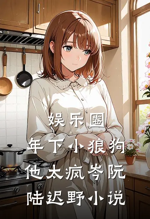 娱乐圈：年下小狼狗他太疯岑阮陆迟野小说