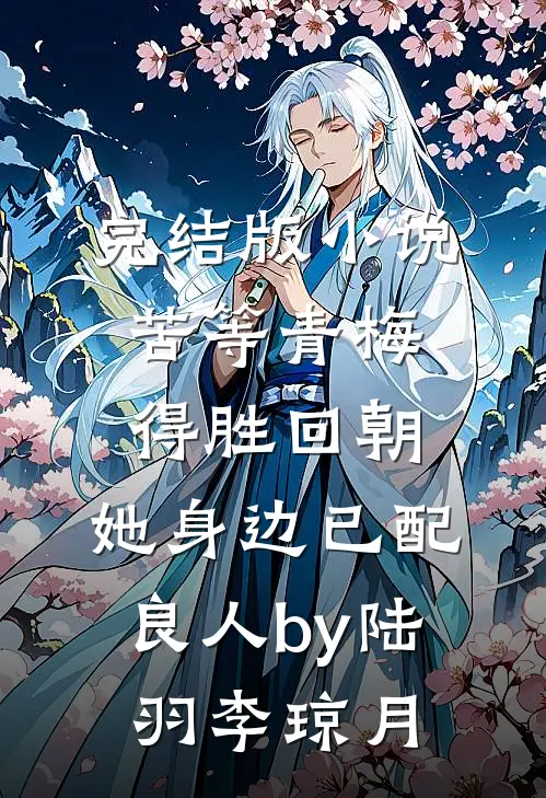 完结版小说苦等青梅得胜回朝，她身边已配良人by陆羽李琼月