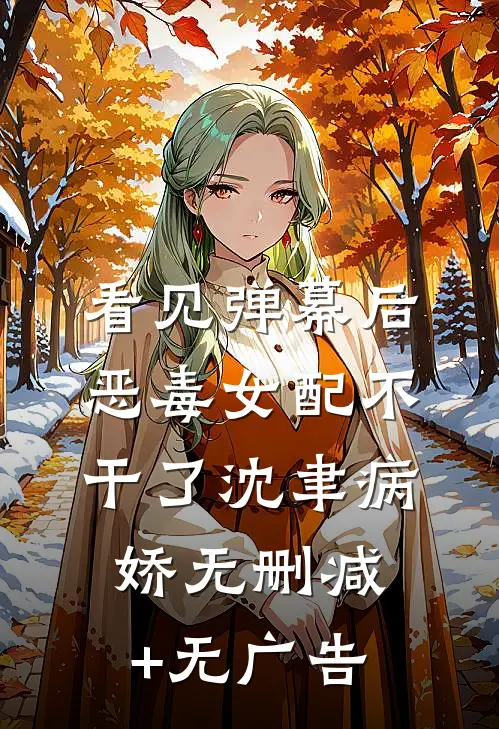 看见弹幕后，恶毒女配不干了沈聿病娇无删减+无广告