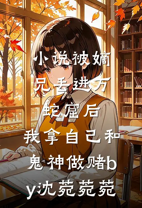 小说被嫡兄丢进万蛇窟后，我拿自己和鬼神做赌by沈菀菀菀