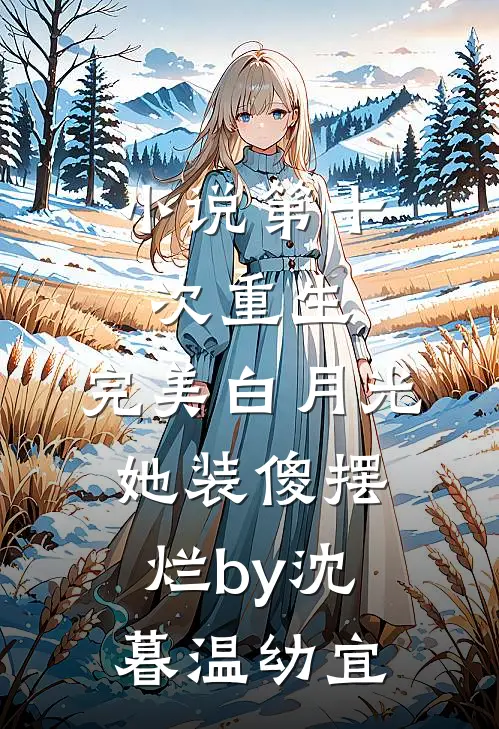 小说第十次重生，完美白月光她装傻摆烂by沈暮温幼宜