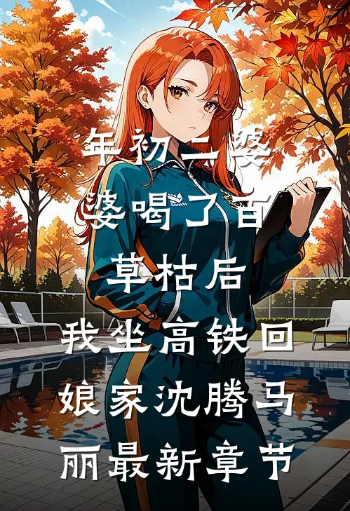 年初二婆婆喝了百草枯后，我坐高铁回娘家沈腾马丽最新章节