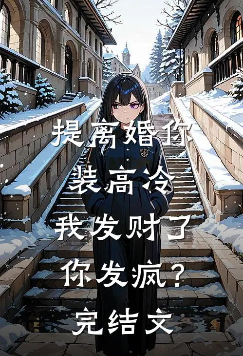 提离婚你装高冷，我发财了你发疯？完结文