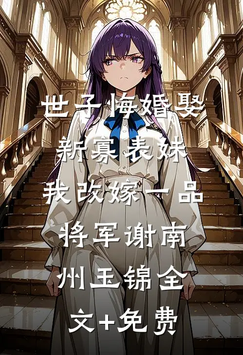 世子悔婚娶新寡表妹，我改嫁一品将军谢南州玉锦全文+免费