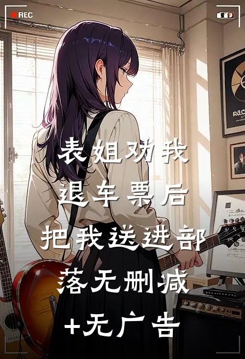 表姐劝我退车票后，把我送进部落无删减+无广告