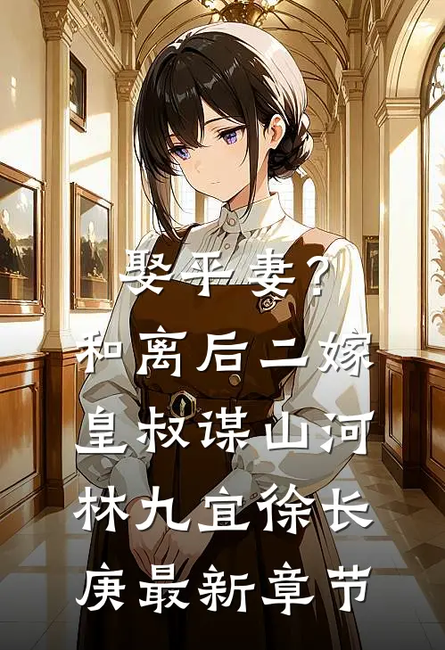 娶平妻？和离后二嫁皇叔谋山河林九宜徐长庚最新章节