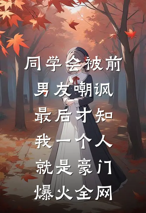 同学会被前男友嘲讽，最后才知我一个人就是豪门爆火全网