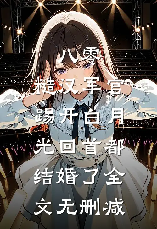 八零：糙汉军官踢开白月光回首都结婚了全文无删减