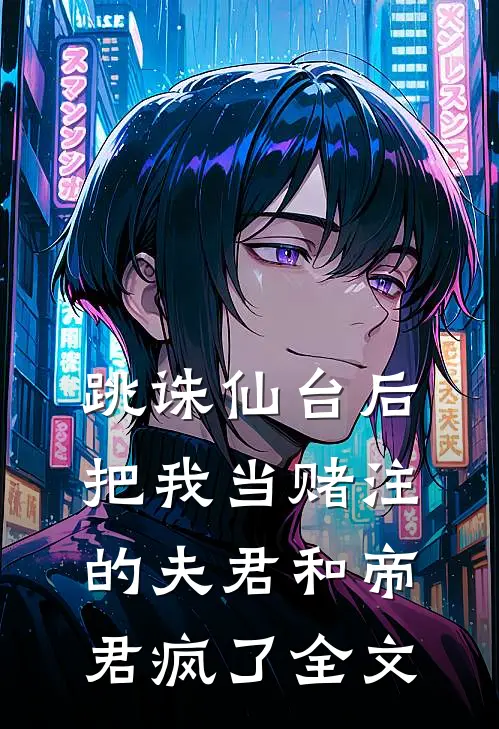 跳诛仙台后，把我当赌注的夫君和帝君疯了全文