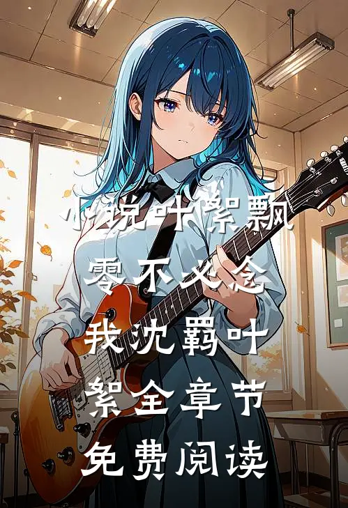 小说叶絮飘零不必念我沈羁叶絮全章节免费阅读
