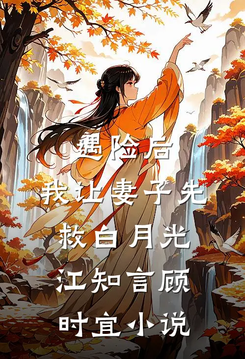 遇险后，我让妻子先救白月光江知言顾时宜小说