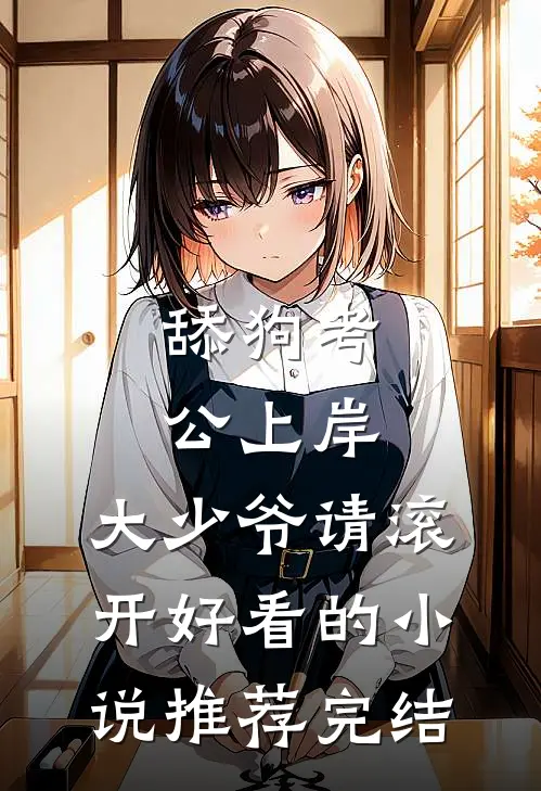 舔狗考公上岸，大少爷请滚开好看的小说推荐完结
