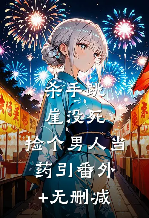 杀手跳崖没死，捡个男人当药引番外+无删减