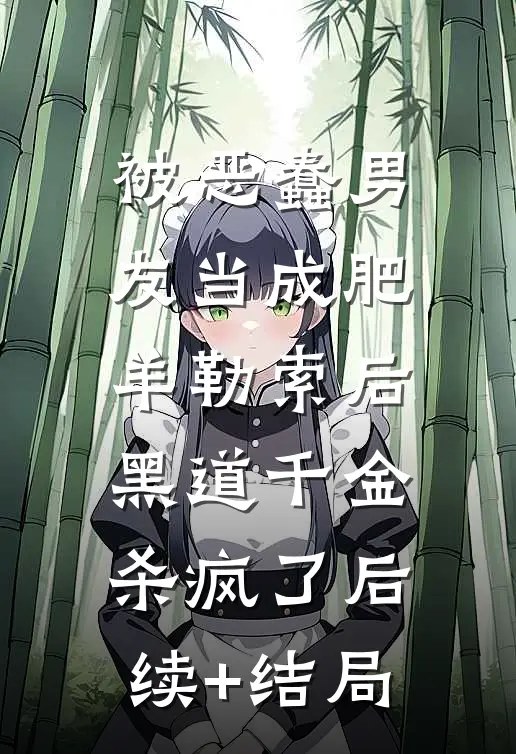 被恶蠢男友当成肥羊勒索后，黑道千金杀疯了后续+结局