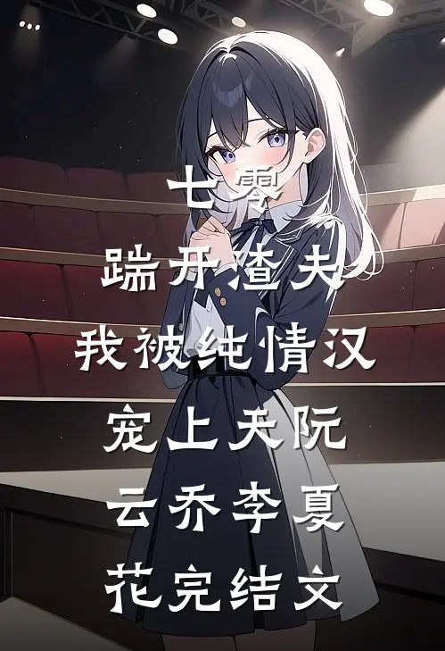 七零：踹开渣夫，我被纯情汉宠上天阮云乔李夏花完结文