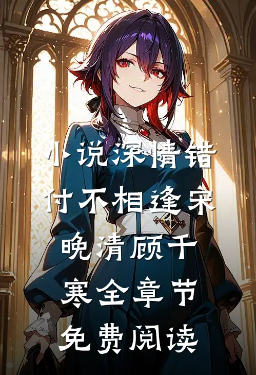 小说深情错付不相逢宋晚清顾千寒全章节免费阅读