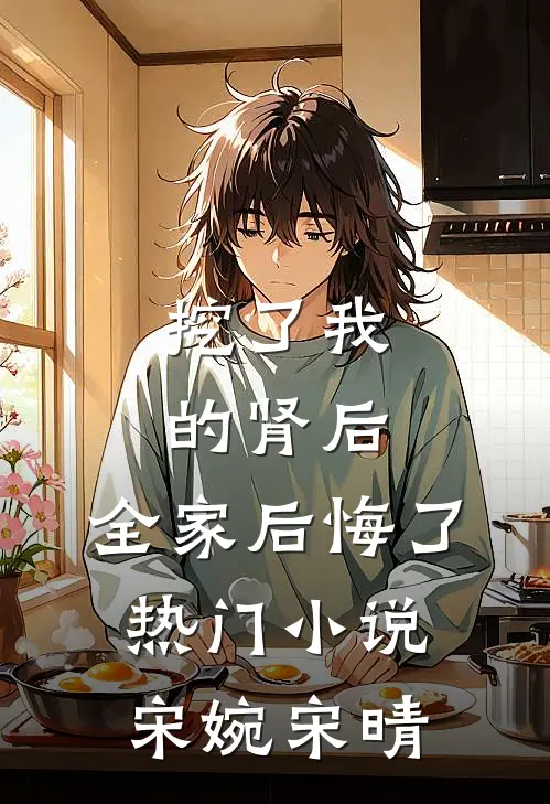 挖了我的肾后，全家后悔了热门小说宋婉宋晴