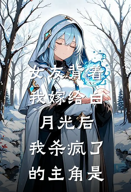 女友背着我嫁给白月光后，我杀疯了的主角是