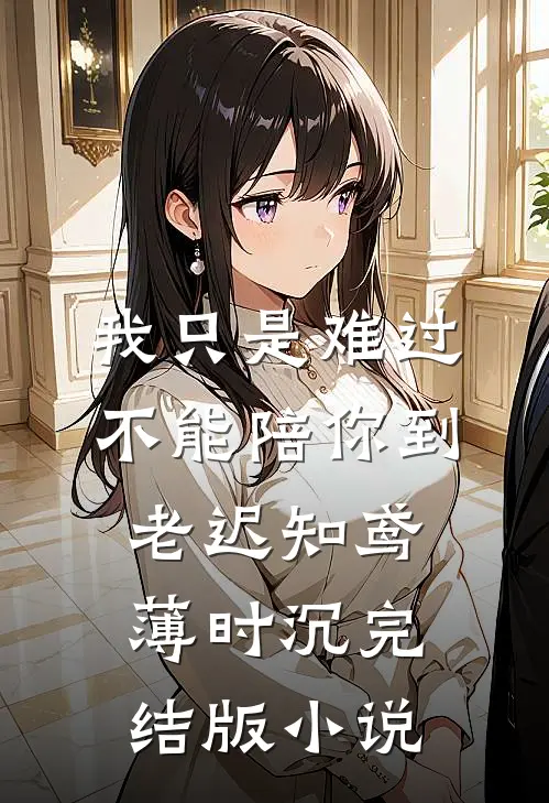 我只是难过不能陪你到老迟知鸢薄时沉完结版小说