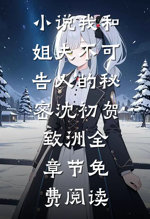 小说我和姐夫不可告人的秘密沈初贺致洲全章节免费阅读
