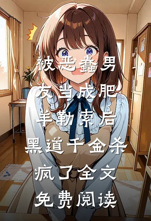 被恶蠢男友当成肥羊勒索后，黑道千金杀疯了全文免费阅读