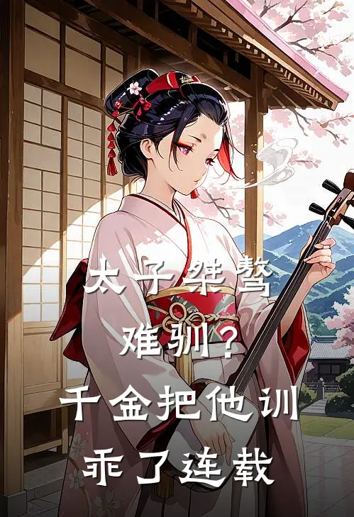 太子桀骜难驯？千金把他训乖了连载