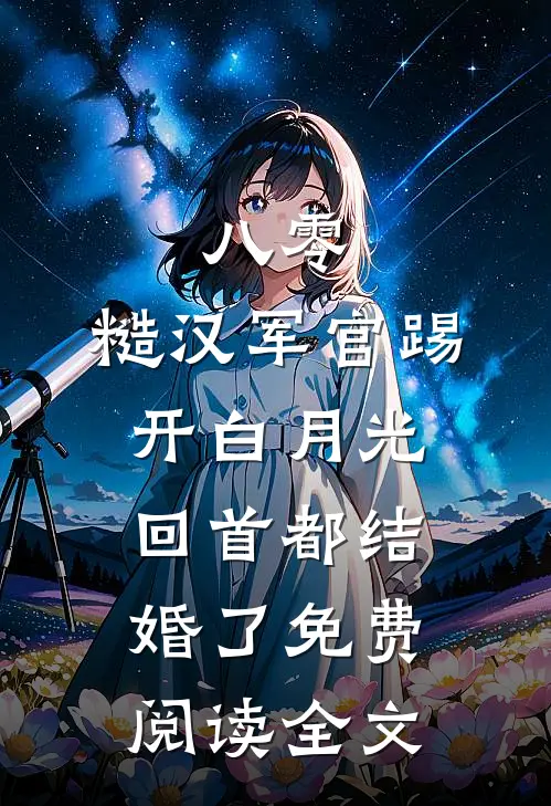 八零：糙汉军官踢开白月光回首都结婚了免费阅读全文