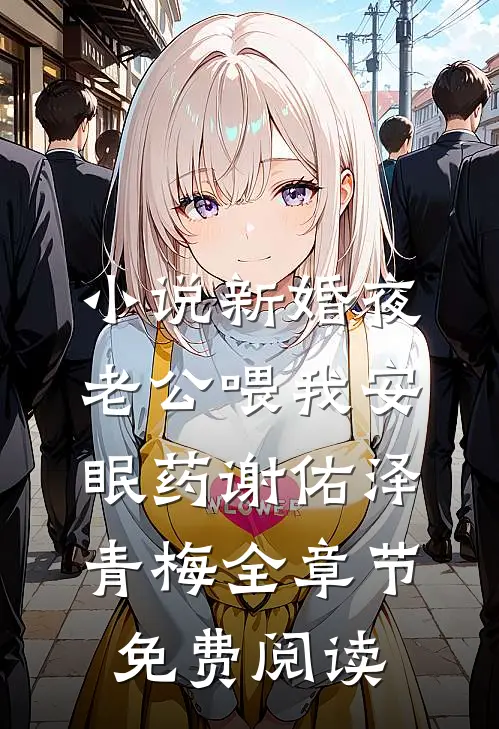 小说新婚夜老公喂我安眠药谢佑泽青梅全章节免费阅读