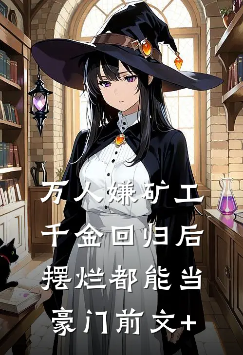 万人嫌矿工千金回归后，摆烂都能当豪门前文+