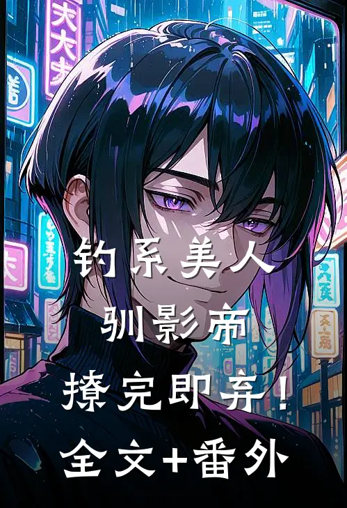 钓系美人驯影帝：撩完即弃！全文+番外