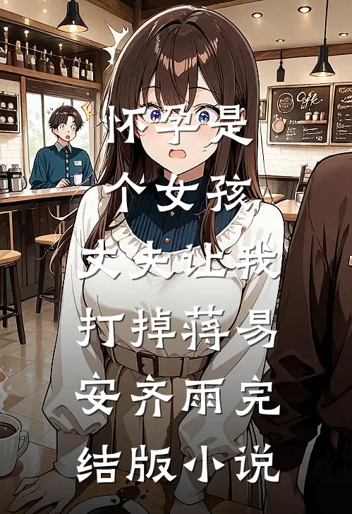 怀孕是个女孩，丈夫让我打掉蒋易安齐雨完结版小说