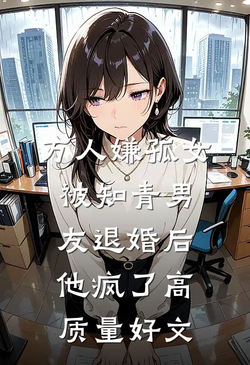 万人嫌孤女被知青男友退婚后，他疯了高质量好文